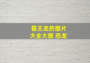 霸王龙的图片大全大图 恐龙